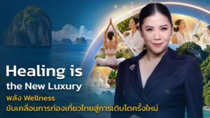 ‘Healing is the New Luxury’ เมื่อ Wellness ไม่ใช่แค่เทรนด์ แต่คือ New Growth Engine ของการท่องเที่ยวไทย